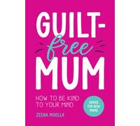 Guilt-Free Mum : How to Be Kind to Your Mind: Advice for New Mums