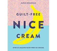 Guilt-Free Nice Cream: Over 70 Amazing Dairy-Free Ice Creams