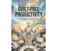 Guilt-Free Productivity: Stop Managing Your Time, Start Managing Your Energy, and End Burnout for Good.