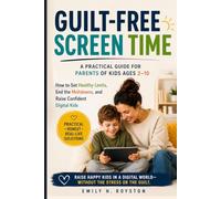 Guilt-Free Screen Time: How to Set Healthy Limits, End the Meltdowns, and Raise Confident Digital Kids - A Practical Guide for Parents of Kids Ages 2-10