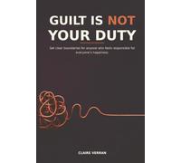 GUILT IS NOT YOUR DUTY: Set clear boundaries for anyone who feels responsible for eve-ryone’s happiness.