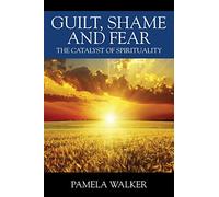 Guilt, Shame and Fear: The Catalyst of Spirituality