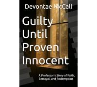 Guilt Until Proven Innocent: A Professor's Story of Faith, Betrayal, and Redemption (The McCall Chronicles)