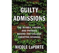 Guilty Admissions: The Bribes, Favors, and Phonies behind the College Cheating Scandal