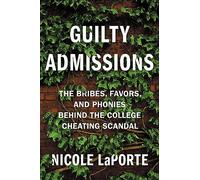 Guilty Admissions: The Bribes, Favors, and Phonies behind the College Cheating Scandal