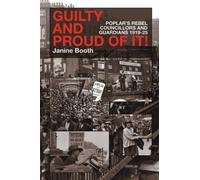 Guilty and Proud of it: Poplar's Rebel Councillors and Guardians 1919-25