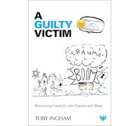 Guilty Victim: Recovering Creativity after Trauma and Abuse