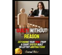 Guilty Without Reason: Defending Your Mind From a Court System Built on Leftist Abstractions (redpilled revolutionary civil rights for men (satire))