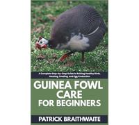 Guinea fowl Care for beginners: A Complete Step-by-Step Guide to Raising Healthy Birds, Housing, Feeding, and Egg Production