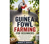 GUINEA FOWL FARMING FOR BEGINNERS: The Complete Guide to Raising Healthy Guinea Fowl for Meat, Eggs, Breeding, Housing, Feeding, Disease Prevention, and Profitable Poultry Production