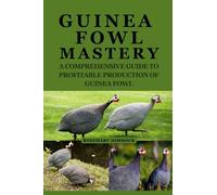 Guinea Fowl Mastery: A Comprehensive Guide to Profitable Production of Guinea Fowl