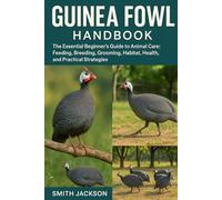 GUINEA FOWL: The Essential Beginner’s Guide to Animal Care: Feeding, Breeding, Grooming, Habitat, Health, and Practical Strategies