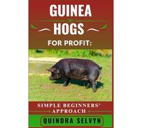 GUINEA HOGS FARMING FOR PROFIT: SIMPLE BEGINNERS’ APPROACH: A Step-by-Step Guide to Raising, Breeding, and Marketing Guinea Hogs for Sustainable Income