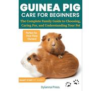 Guinea Pig Care for Beginners: The Complete Family Guide to Choosing, Caring For, and Understanding Your Pet (Smart Start Pet Guides)