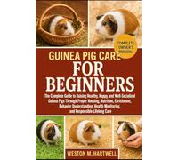 GUINEA PIG CARE FOR BEGINNERS: The Complete Guide to Raising Healthy, Happy, and Well-Socialized Guinea Pigs Through Proper Housing, Nutrition, ... Monitoring, and Responsible Lifelong Care