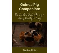 Guinea Pig Companion: The Complete Guide to a Happy, Healthy Pet Cavy