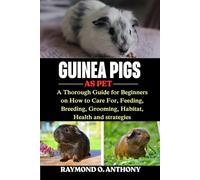GUINEA PIGS: A Thorough Guide for Beginners on How to Care For, Feeding, Breeding, Grooming, Habitat, Health and strategies