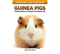 Guinea Pigs: Complete Care Made Easy-Practical Advice To Caring For your Guinea Pig