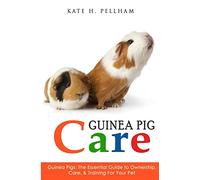 Guinea Pigs: The Essential Guide To Ownership, Care, & Training For Your Pet (Guinea Pig Care)