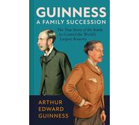 Guinness: A Family Succession : The True Story of the Struggle to Create the World's Largest Brewery