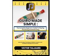 GUIRO MADE SIMPLE : The Complete Beginner’s Guide To Playing, Practicing And Performing: Learn Scrape Techniques, Rhythm Control, And Confident Playing From Scratch