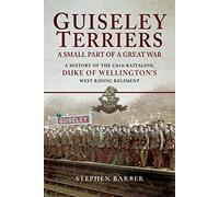 Guiseley Terriers: A Small Part of a Great War: A History of the 1/6th Battalion, Duke of Wellington's West Riding Regiment