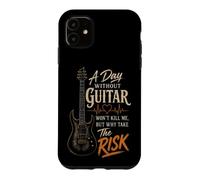 Guitar A Day Without Guitar Won't Kill Me Why Take The Risk Case for iPhone 11