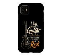 Guitar A Day Without Guitar Won't Kill Me Why Take The Risk Case for iPhone 11