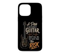 Guitar A Day Without Guitar Won't Kill Me Why Take The Risk Case for iPhone 13 Pro Max