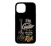 Guitar A Day Without Guitar Won't Kill Me Why Take The Risk Case for iPhone 15