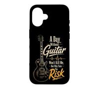 Guitar A Day Without Guitar Won't Kill Me Why Take The Risk Case for iPhone 16