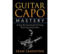 Guitar Capo Mastery: A Step-By-Step Guide To Using Your Capo Like A Pro: 3 (Acoustic Guitar)