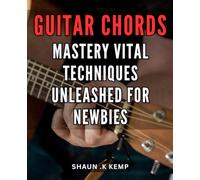 Guitar Chords Mastery: Vital Techniques Unleashed for Newbies: Unlock Your Guitar Potential with Essential Chord Techniques - A Comprehensive Guide for Beginner Musicians on Amazon.