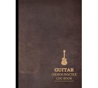 Guitar Chords Practice Log Book: Guitarist Music Journal. Note & Capture Every Chord. Ideal for Musicians, Songwriters, and Guitarists