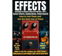 Guitar Effects - Everything You Wanted to Know All in One Book - PART 2: Guitar Effects and Stomp Boxes - How to Use Them and Get the Most Out of Them ... ALL Voices, All Musicians, All Instruments)