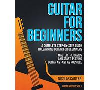 Guitar for Beginners: A Complete Step-by-Step Guide to Learning Guitar for Beginners, Master the Basics and Start Playing Guitar as Fast as Possible (Guitar Mastery)