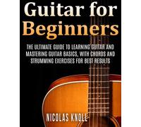 Guitar for Beginners: The Ultimate Guide to Learning Guitar and Mastering Guitar Basics, with Chords and Strumming Exercises for Best Results: Volume 1