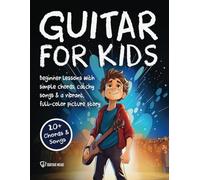 Guitar for Kids: Beginner Lessons with Simple Chords, Catchy Songs, and a Vibrant, Full-Color Picture Story to Entertain Young Minds