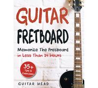 Guitar Fretboard: Memorize The Fretboard In Less Than 24 Hours: 35+ Tips And Exercises Included
