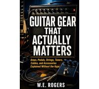 Guitar Gear That Actually Matters: Amps, Pedals, Strings, Tuners, Cables, and Accessories Explained Without the Hype (The Simple Guitar Series)
