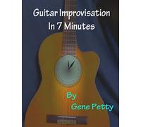 Guitar Improvisation In 7 Minutes: How To Improvise On Guitar And Sound Like You Know What You Are Doing