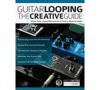 Guitar Looping The Creative Guide: Master Guitar Looping With Hundreds of Creative, Musical Examples (Guitar pedals and effects)