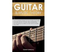 Guitar & Music Theory: The Complete Guide On How To Play The Guitar. Includes Lessons, Chords, Tabs, Songwriting & Everything You Need To Fast Track & Master Your Skills
