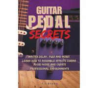 Guitar Pedal Secrets: Master Delay, Fuzz and More!: Learn how to assemble effects chains, avoid noise and create professional environments (The Guitarist’s Path: Mastery Series)
