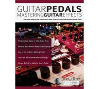Guitar Pedals - Mastering Guitar Effects: Discover How To Use Pedals and Chain Effects To Get The Ultimate Guitar Tone (Guitar pedals and effects)