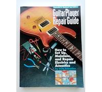 Guitar Player Repair Guide: How to Set Up, Maintain and Repair Electrics and Acoustics