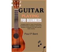 GUITAR PLAYING FOR BEGINNERS: Complete Guide To Teach Yourself Guitar: Essential Chords, Techniques, And Practice Routines To Kickstart Your Self-Learning Guitar Journey
