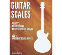 Guitar Scales: all keys, all positions, all over the fretboard: Vol. 4: Harmonic Major Modes
