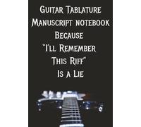 Guitar Tab Manuscript Notebook Because “I’ll Remember This Riff” Is a Lie: 100+ Pages of Blank Guitar Tabs for Riffs, Chords, and Solos