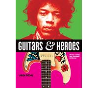Guitars and Heroes: Mythic Guitars and Legendary Musicians